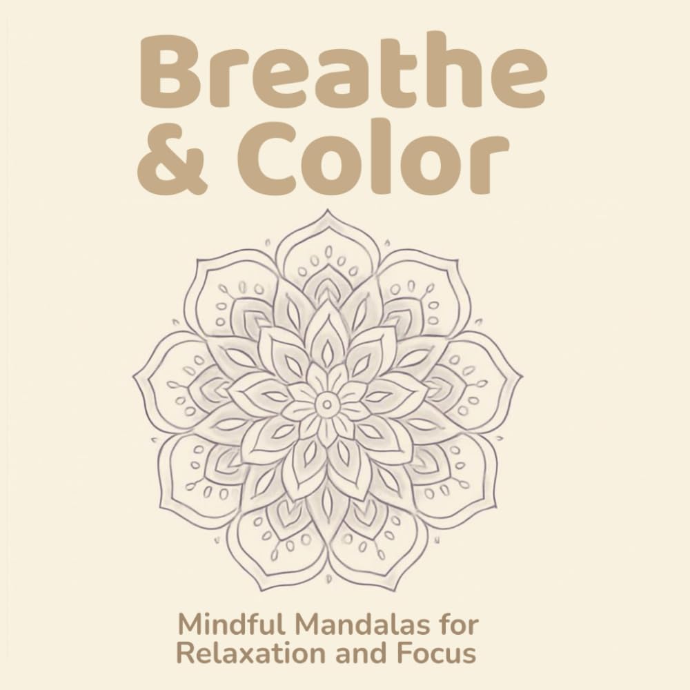 Breathe & Color: Mindful Mandalas for Relaxation and Focus