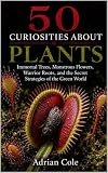 50 CURIOSITIES ABOUT PLANTS: Immortal Trees, Monstrous Flowers, Warrior Roots, and the Secret Strategies of the Green World (Secrets of Nature Book 5) (English Edition)