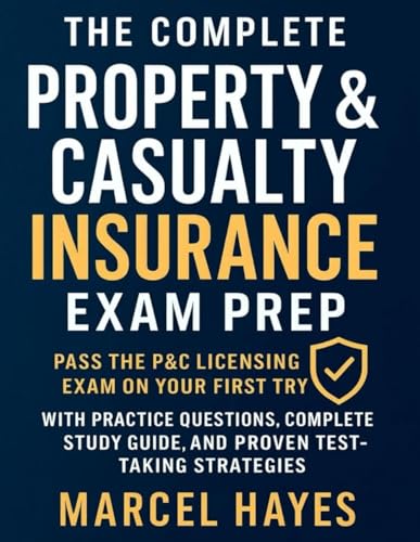 The complete Property & Casualty Insurance Exam Prep: Pass the P&C Licensing Exam on Your First Try with Practice Questions, Complete Study Guide, and Proven Test-Taking Strategies
