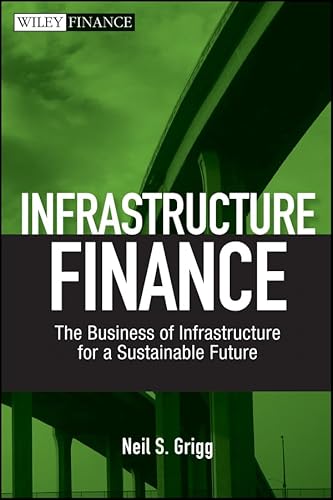 Infrastructure Finance: The Business of Infrastructure for a Sustainable Future (Wiley Finance Book 536)