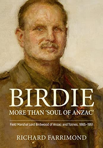 Birdie – More Than ’Soul of Anzac’: Field Marshal Lord Birdwood of Anzac and Totnes, 1865-1951