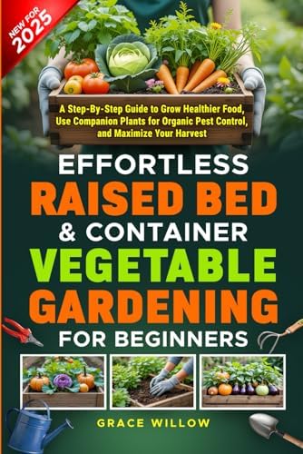 Top 5 Vegetables to Grow in Raised Beds That Will Surprise You 5 Effortless Raised Bed & Container Vegetable Gardening for Beginners: A Step-by-Step Guide to Grow Healthier Food, Use Companion Plants for Organic Pest Control, and Maximize Your Harvest