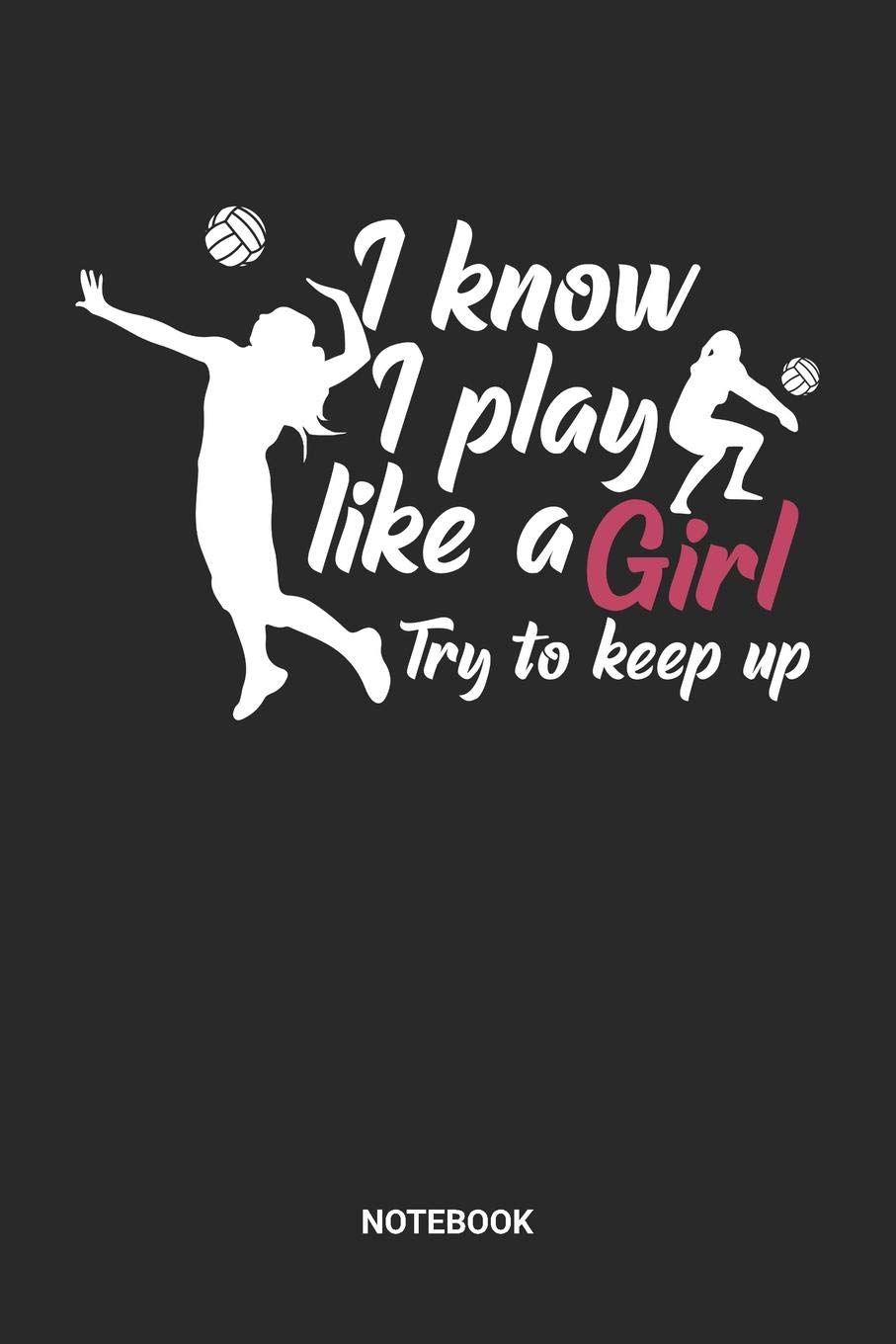 I Know I Play Like A Girl Try To Keep Up Notebook: Dotted Lined Volleyball Notebook (6x9 inches) ideal as a summer beachvolleyball Journal. Perfect as ... V-Ball Lover. Great gift for Men and Women