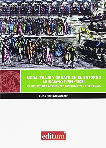 Moda, Traje y Ornato en el Entorno Murciano (1759-1808). El relato de las fuente: El relato de las fuentes notariales y literarias: 16 (Editum Artes)