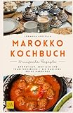 Marokko Kochbuch: Aromatisch, exotisch und traditionsreich – Die magische Küche Marokkos