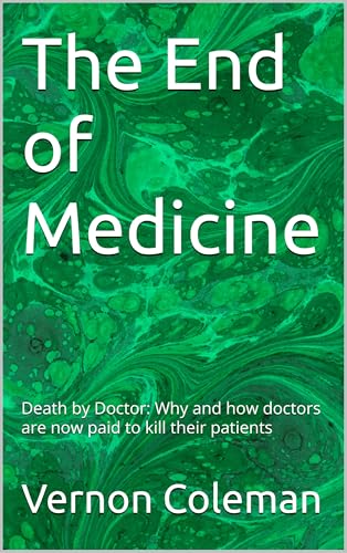 The End of Medicine: Death by Doctor: Why and how doctors are now paid to kill their patients