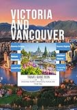 Victoria and Vancouver Travel Guide 2026: A-Friendly Guide to Iconic Sights, Local Food, Nature Escapes, Hidden Gems, and Flexible Itineraries for Every Travel Style