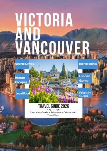 Victoria and Vancouver Travel Guide 2026: A-Friendly Guide to Iconic Sights, Local Food, Nature Escapes, Hidden Gems, and Flexible Itineraries for Every Travel Style