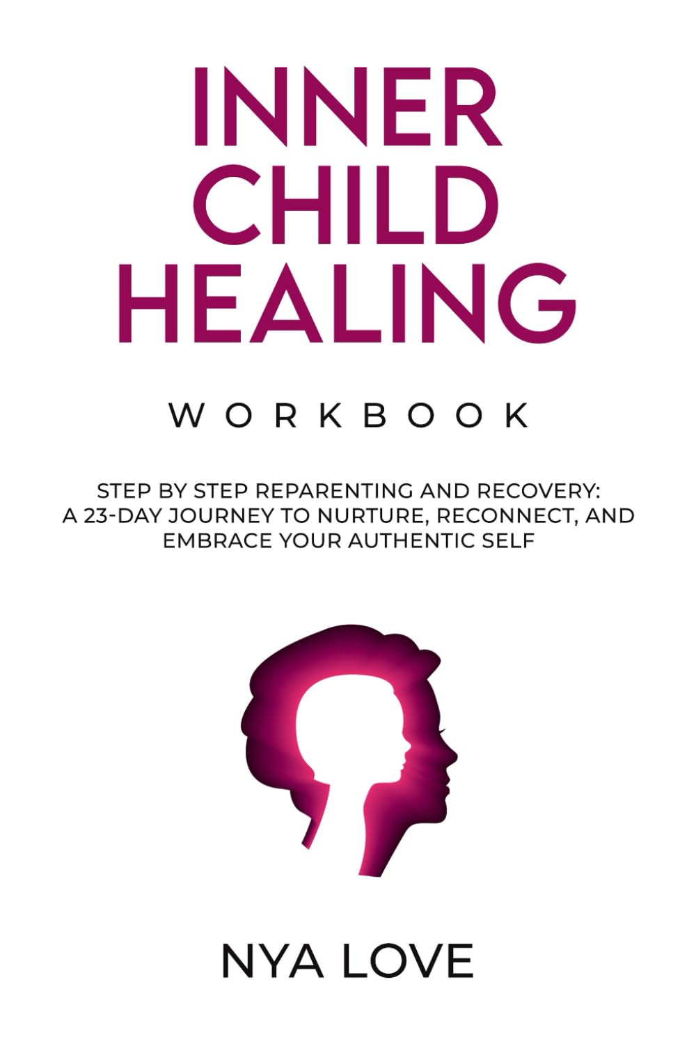 Inner Child Healing Workbook: Step by Step Reparenting and Recovery: A 23-Day Journey to Nurture, Reconnect, and Embrace your Authentic Self