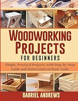 Woodworking Projects for Beginners: Simple, Practical Projects, with Step-by-Step Guide and Instructions on Basic Tools (The Business and Craft of Woodworking Series) B0F58ZJX7F Book Cover