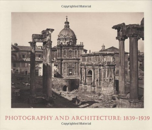 Photography and Architecture, 1839-1939 Photography and Architecture, 1839-1939