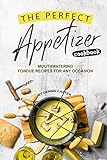 The Perfect Appetizer Cookbook: Mouthwatering Fondue Recipes for Any Occasion The Perfect Appetizer Cookbook: Mouthwatering Fondue Recipes for Any Occasion