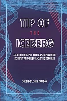 Paperback Tip of the Iceberg : An Autobiography about a Schizophrenic Scientist and/or Spellcasting Sorcerer Book