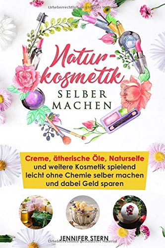 Naturkosmetik selber machen: Creme, ätherische Öle, Naturseife und...