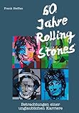 60 Jahre Rolling Stones: Betrachtungen einer unglaublichen Karriere - Frank Steffan 