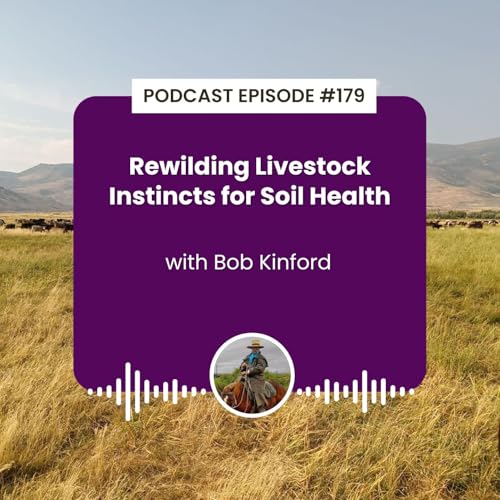Episode 179: Rewilding Livestock Instincts for Soil Health with Bob Kinford