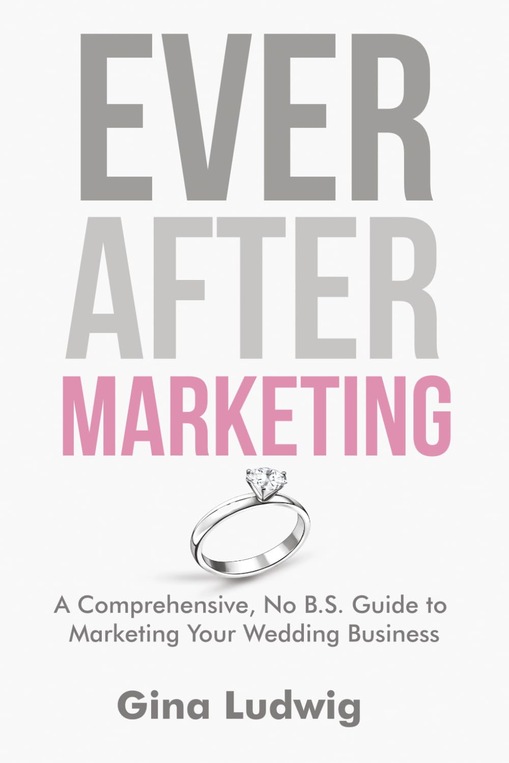 Ever After Marketing: A Comprehensive, No B.S. Guide to Marketing Your Wedding Business