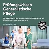 Prüfungswissen Generalistische Pflege: Mit Leichtigkeit zur bestandenen Prüfung für Pflegefachfrau und Pflegefachmann ohne Stress und Panik