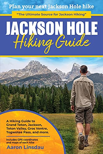 Jackson Hole Hiking Guide: A Hiking Guide to Grand Teton, Jackson, Teton Valley, Gros Ventres, Togwotee Pass, and more. (Adventure Series)