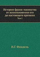 История франк-масонства от возникновения его до настоящего времени: Том I 5518072309 Book Cover