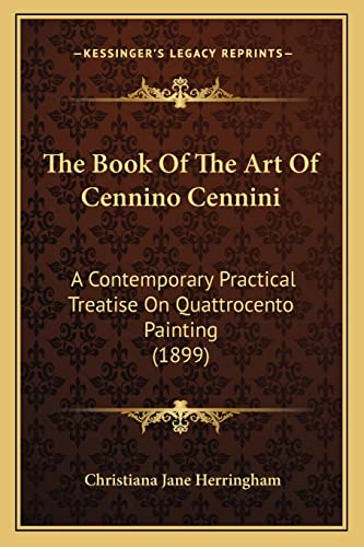 The Book Of The Art Of Cennino Cennini: A Contemporary Practical Treatise On Quattrocento Painting (1899)
