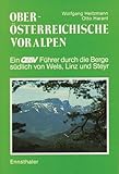  Oberösterreichische Voralpen: Ein Führer durch die Berge südlich von Wels, Linz und Steyr: Ennstal, Steyrtal, Alm- u. Kremstal, Teichltal, Ybbstal, . . .