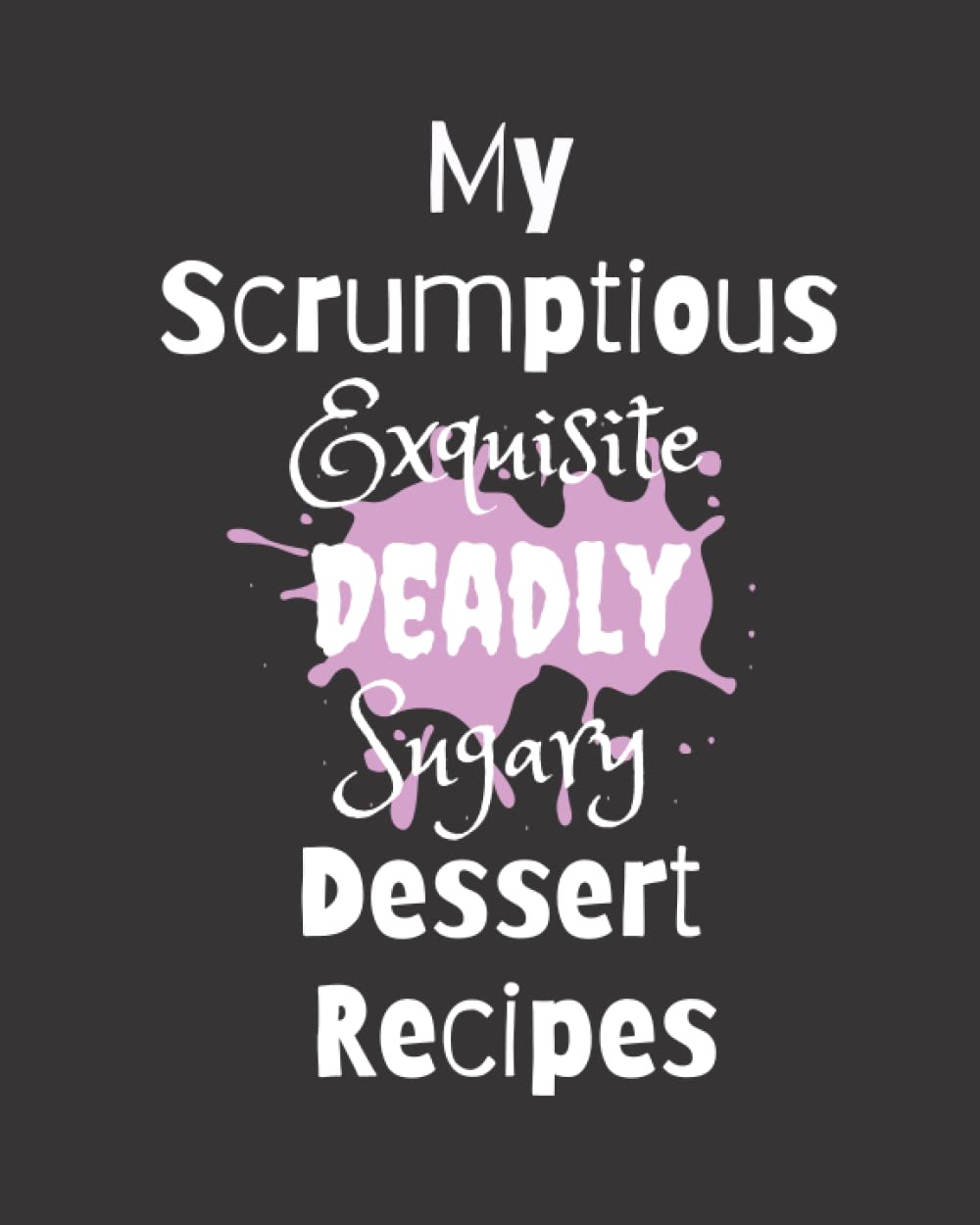 My Scrumptious Exquisite Deadly Sugary Dessert Recipes: dessert notebook to write in favorite recipes