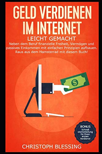 Geld verdienen im Internet leicht gemacht: Neben dem Beruf finanzielle Freiheit, Vermögen und passives Einkommen mit einfachen Prinzipien aufbauen. Raus aus dem Hamsterrad mit diesem Buch!