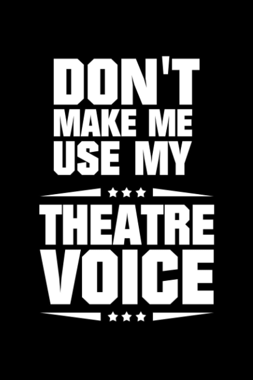 Don't Make Me Use My Theatre Voice: Blank Lined 6X9 120 pages Journal, Theatre Broadway Musical Notebook for actors Theater lovers, Thespians and Theatre Geeks