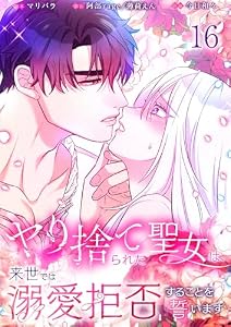 【フルカラー】ヤり捨てられた聖女は、来世では溺愛拒否することを誓います【分冊版】(16) (フラオト)
