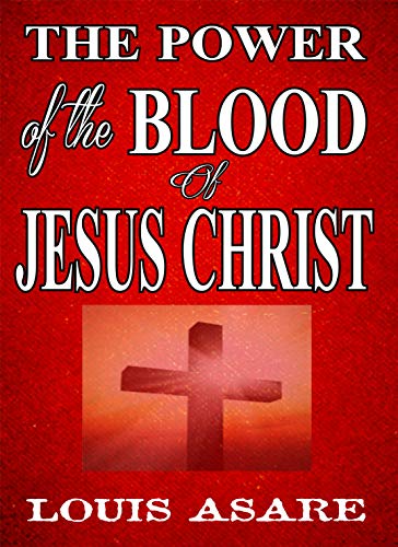 Power Of The Blood Of Jesus Christ: Embracing The Power Of His Blood (English Edition)