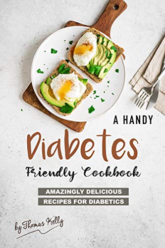 A Handy Diabetes Friendly Cookbook: Amazingly Delicious Recipes for Diabetics