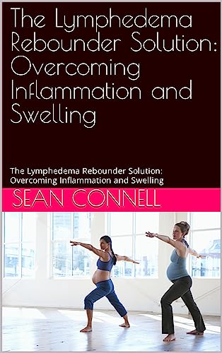 The Lymphedema Rebounder Solution: Overcoming Inflammation and Swelling: The Lymphedema Rebounder Solution: Overcoming Inflammation and Swelling