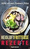 Heißluftfritteuse Rezepte: Mehr als nur Pommes frites, Ein Gerät - unendlich viele Möglichkeiten (Heißluft Friteuse, Heissluftfriteuse Rezepte)