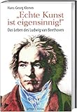»Echte Kunst ist eigensinnig!«: Das Leben des Ludwig van Beethoven - Hans-Georg Klemm 