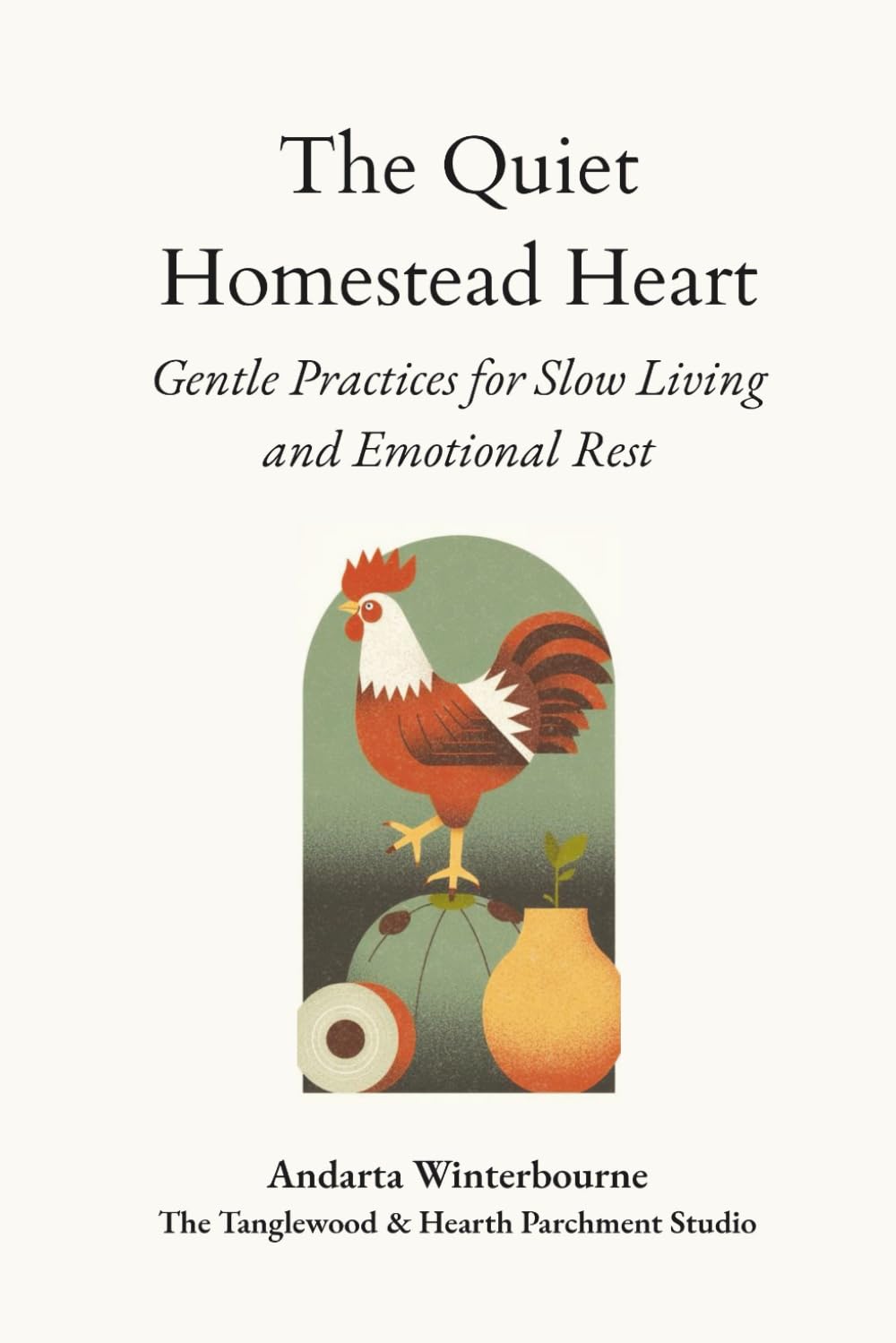 The Quiet Homestead Heart: Gentle Practices for Slow Living and Emotional Rest (The Hearth and Home Series: Practices for a Slow, Meaningful Domestic Life)