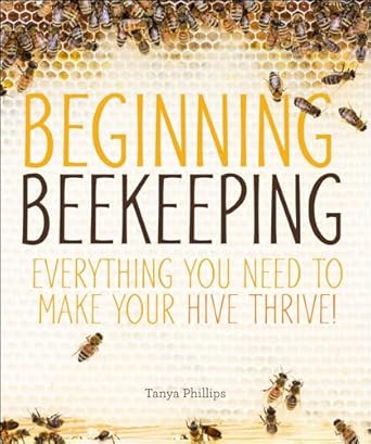 Beginning Beekeeping: Everything You Need to Make Your Hive Thrive!