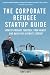 The Corporate Refugee Startup Guide: How to Prepare Yourself, Prepare Your Family, Leave Your Job and Build the Ultimate Startup.