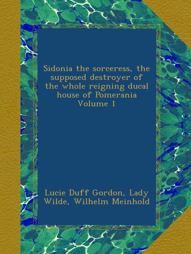 Sidonia the sorceress, the supposed destroyer of the whole reigning ducal house of Pomerania Volume 1