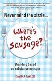  Never Mind the Sizzle...Where\'s the Sausage?: Branding based on substance not spin