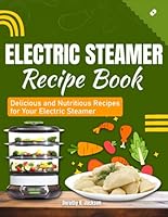 Electric Steamer Recipe Book: Delicious and Nutritious Recipes for Your Electric Steamer B0CX8RM1XW Book Cover