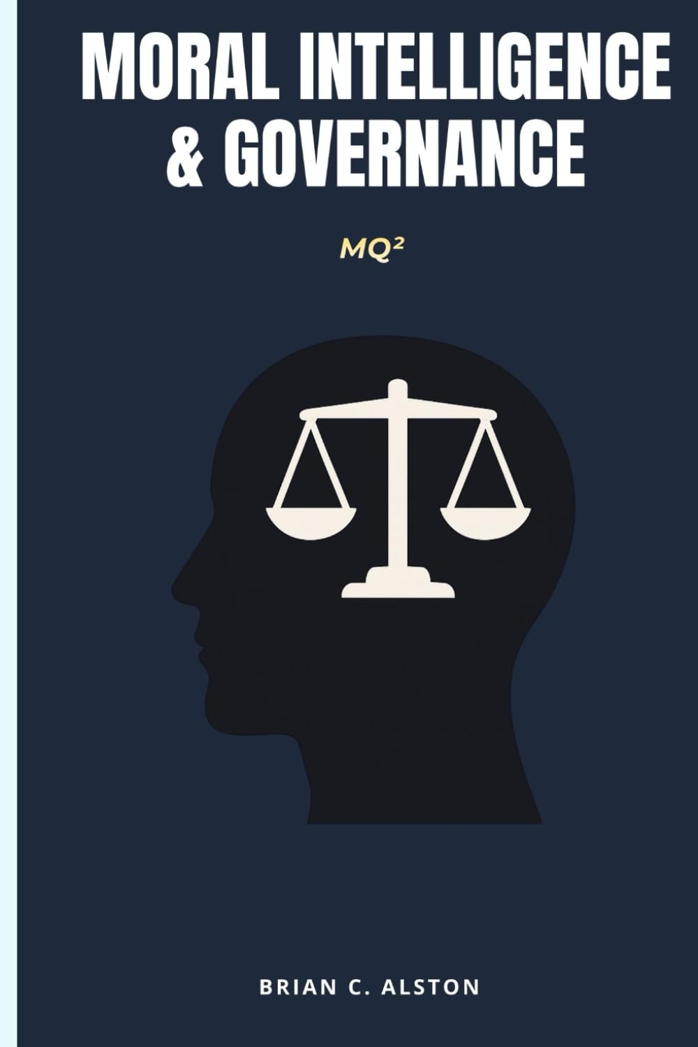 MQ² – MORAL INTELLIGENCE & GOVERNANCE: A Comprehensive Manual for the Application of the Moral Quotient in Governmental Systems, Political Leadership, Public Policy, and Global Governance