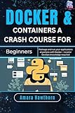  Docker & Containers A Crash Course for Beginners: Package and run your applications anywhere with Docker – no prior DevOps knowledge required (English Edition)