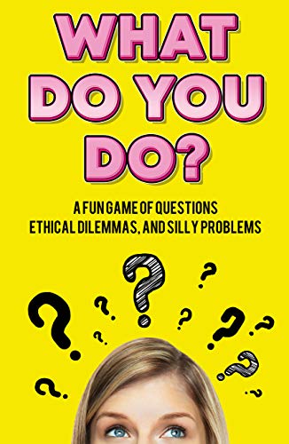 What Do You Do?: A Fun Game of Questions, Ethical Dilemmas, and Silly Problems