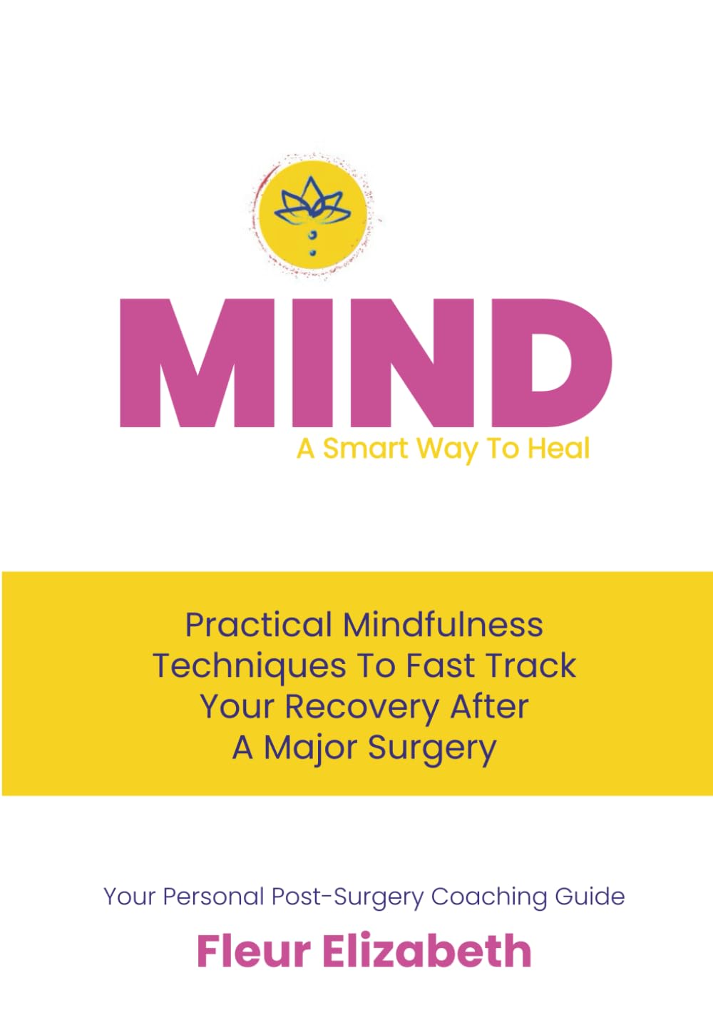 MIND: A smart way to heal: Mindfulness techniques to fast track your recovery after major surgery