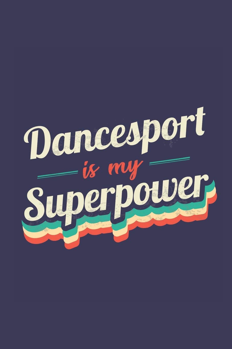 Dancesport Is My Superpower: A 6x9 Inch Softcover Diary Notebook With 110 Blank Lined Pages. Funny Vintage Dancesport Journal to write in. Dancesport Gift and SuperPower Retro Design Slogan