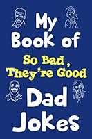 My Book of So Bad, They're Good Dad Jokes: 110-Page Journal With Blank Lines For Your 101 and More Terribly Good and Terribly Bad Dad Jokes 1721523820 Book Cover