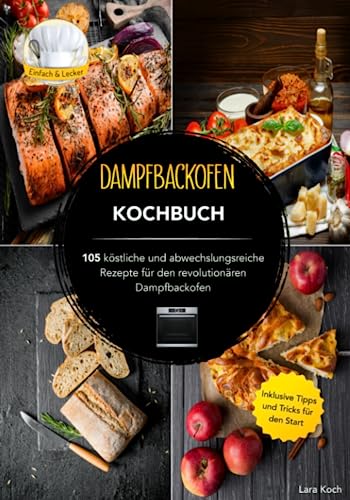 Dampfbackofen Kochbuch: 105 köstliche und abwechslungsreiche Rezepte für...