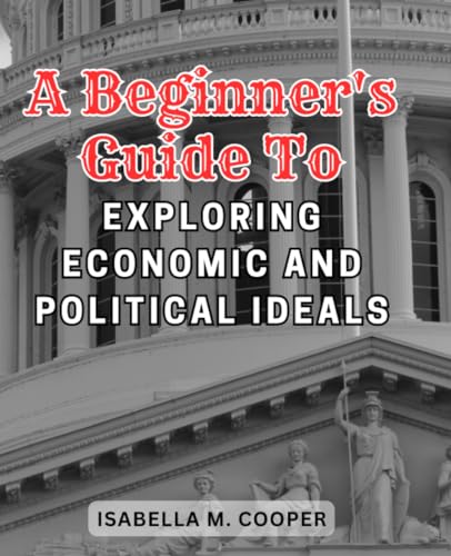 A Beginner's Guide to Exploring Economic and Political Ideals: Navigate the Complex World of Socialism and Its Impact on Society, Economics, and Governance