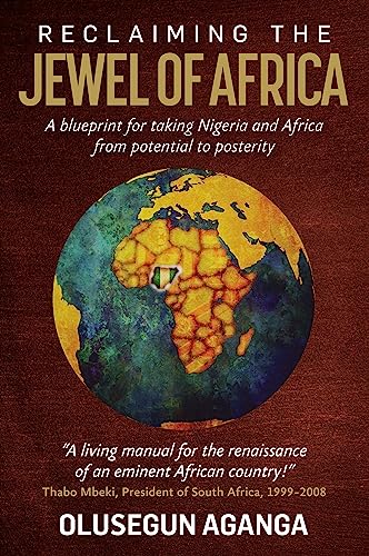 Reclaiming the Jewel of Africa: A blueprint for taking Nigeria and Africa from potential to posterity by [Olusegun Aganga]